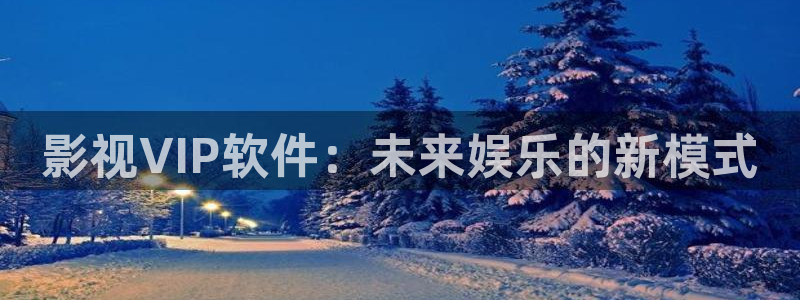 欧美影院草草影院：影视VIP软件：未来娱乐的新模式