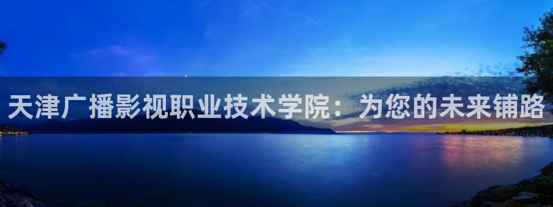 浮力欧美影院：天津广播影视职业技术学院：为您的未来铺路
