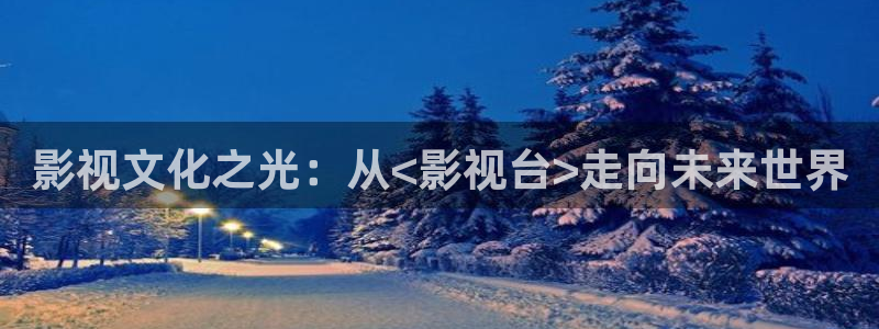 精品日韩欧美影院：影视文化之光：从<影视台>走向未来世界