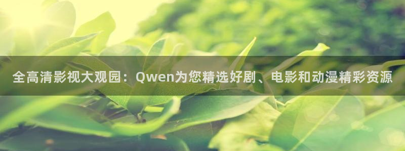 四虎欧美影院：全高清影视大观园：Qwen为您精选好剧、电影和动漫精彩资源