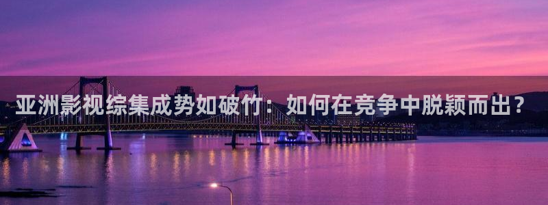 欧美影院在线观看：亚洲影视综集成势如破竹：如何在竞争中脱颖而出？