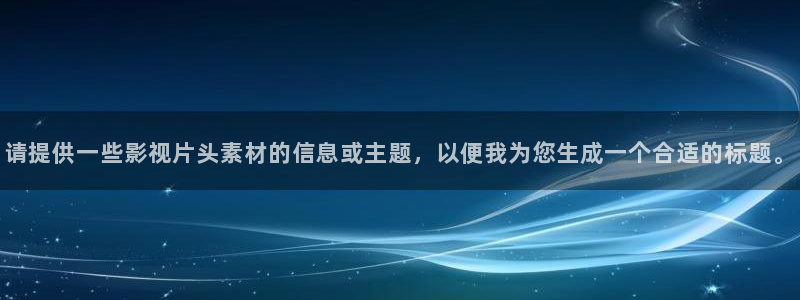 .欧美影院：请提供一些影视片头素材的信息或主题，以便我为您生成一个合适的标题。